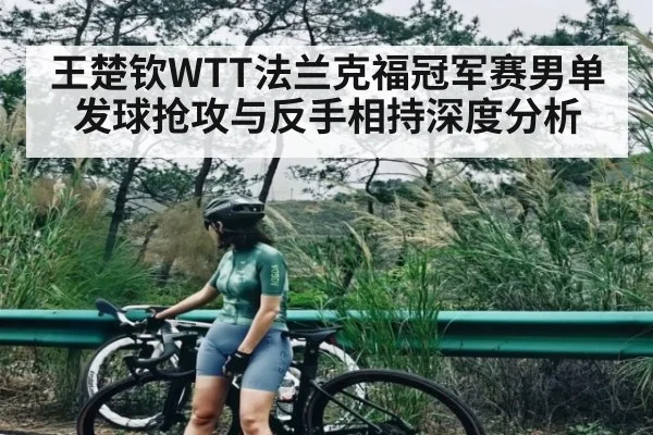 王楚钦WTT法兰克福冠军赛男单发球抢攻与反手相持深度分析