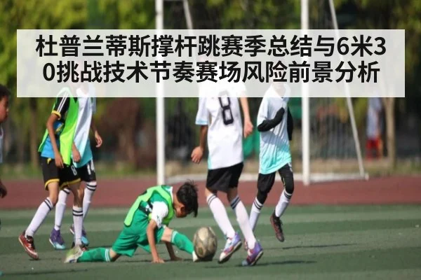 杜普兰蒂斯撑杆跳赛季总结与6米30挑战技术节奏赛场风险前景分析